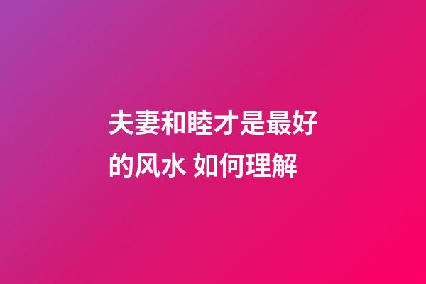 夫妻和睦才是最好的风水 如何理解